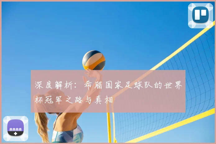 深度解析：希腊国家足球队的世界杯冠军之路与真相