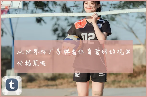 从世界杯广告牌看体育营销的视觉传播策略