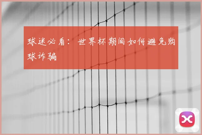 球迷必看：世界杯期间如何避免购球诈骗