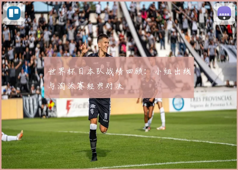 世界杯日本队战绩回顾：小组出线与淘汰赛经典对决