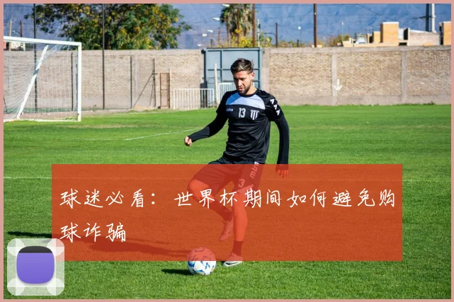 球迷必看：世界杯期间如何避免购球诈骗