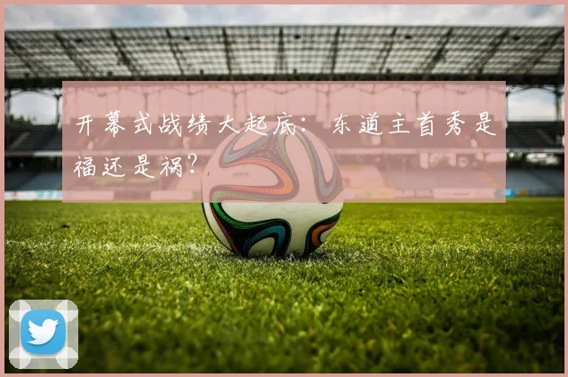 开幕式战绩大起底：东道主首秀是福还是祸？