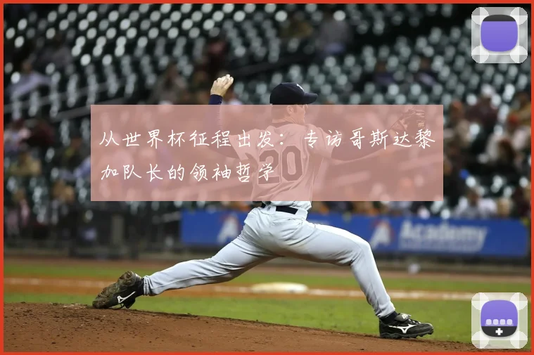 从世界杯征程出发:专访哥斯达黎加队长的领袖哲学
