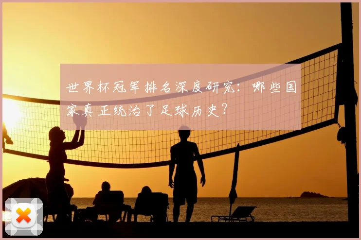 世界杯冠军排名深度研究:哪些国家真正统治了足球历史?