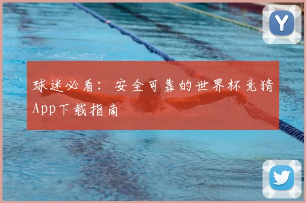 球迷必看：安全可靠的世界杯竞猜App下载指南