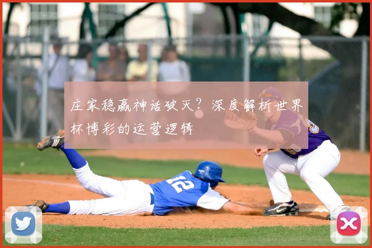 庄家稳赢神话破灭？深度解析世界杯博彩的运营逻辑