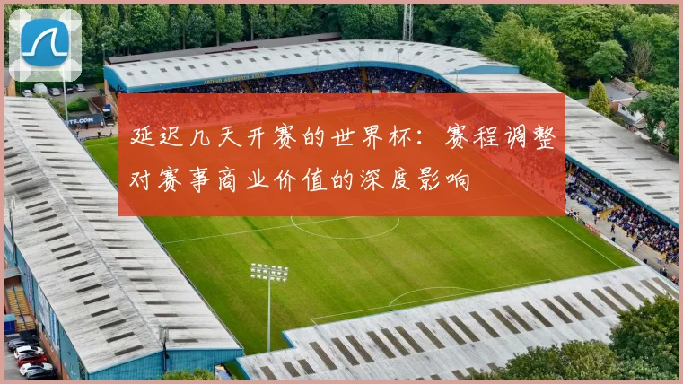 延迟几天开赛的世界杯：赛程调整对赛事商业价值的深度影响