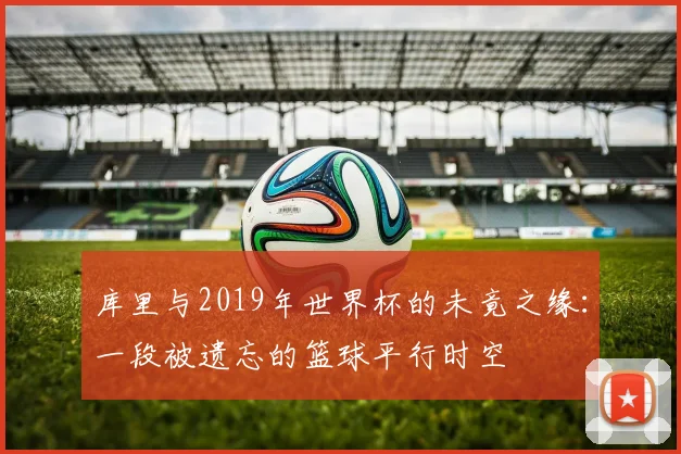 库里与2019年世界杯的未竟之缘：一段被遗忘的篮球平行时空