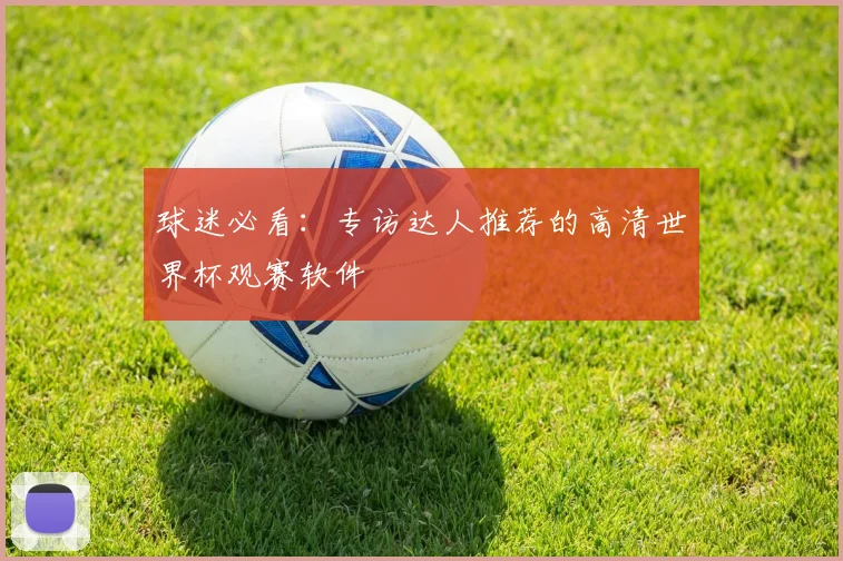 球迷必看：专访达人推荐的高清世界杯观赛软件