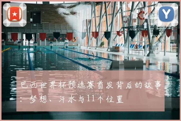 巴西世界杯预选赛首发背后的故事:梦想、汗水与11个位置